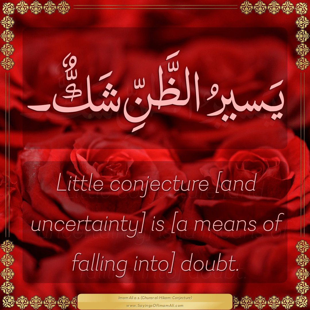 Little conjecture [and uncertainty] is [a means of falling into] doubt.